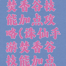 诛仙手游焚香谷技能加点攻略(诛仙手游焚香谷技能加点攻略图)