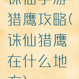 诛仙手游猎鹰攻略(诛仙猎鹰在什么地方)