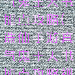诛仙手游真气鬼王天书加点攻略(诛仙手游真气鬼王天书加点攻略视频)