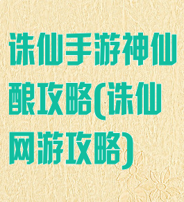 诛仙手游神仙酿攻略(诛仙网游攻略)