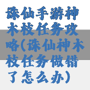 诛仙手游神木枝任务攻略(诛仙神木枝任务做错了怎么办)