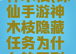 诛仙手游神木枝(诛仙手游神木枝隐藏任务为什么钓不到鱼)