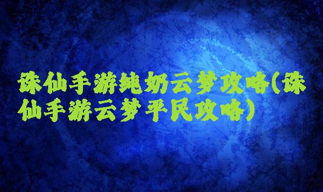 诛仙手游纯奶云梦攻略(诛仙手游云梦平民攻略)
