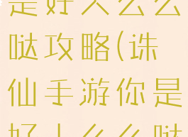 诛仙手游你是好人么么哒攻略(诛仙手游你是好人么么哒任务)