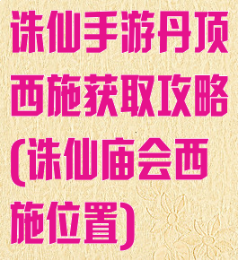诛仙手游丹顶西施获取攻略(诛仙庙会西施位置)