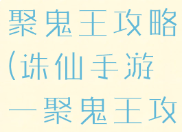 诛仙手游一聚鬼王攻略(诛仙手游一聚鬼王攻略视频)