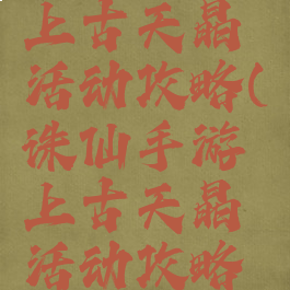 诛仙手游上古天晶活动攻略(诛仙手游上古天晶活动攻略大全)
