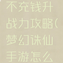 诛仙手游不充钱升战力攻略(梦幻诛仙手游怎么提升战力)