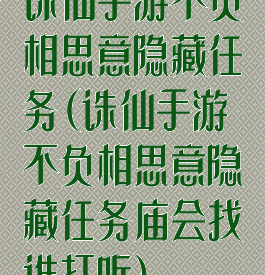 诛仙手游不负相思意隐藏任务(诛仙手游不负相思意隐藏任务庙会找谁打听)