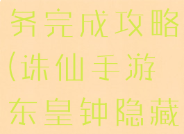 诛仙手游东皇钟隐藏任务完成攻略(诛仙手游东皇钟隐藏任务完成攻略图)