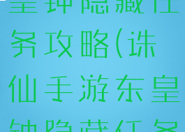 诛仙手游东皇钟隐藏任务攻略(诛仙手游东皇钟隐藏任务详细攻略)