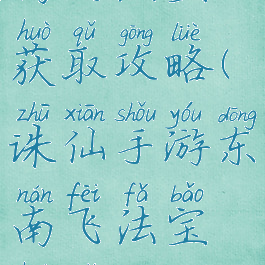 诛仙手游东南飞法宝获取攻略(诛仙手游东南飞法宝获取攻略视频)