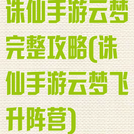 诛仙手游云梦完整攻略(诛仙手游云梦飞升阵营)