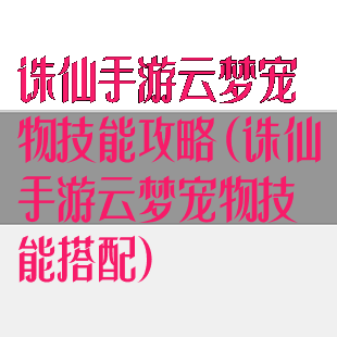 诛仙手游云梦宠物技能攻略(诛仙手游云梦宠物技能搭配)