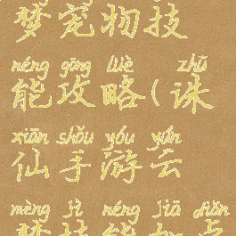 诛仙手游云梦宠物技能攻略(诛仙手游云梦技能加点攻略大全)