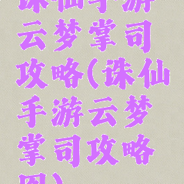 诛仙手游云梦掌司攻略(诛仙手游云梦掌司攻略图)