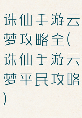 诛仙手游云梦攻略全(诛仙手游云梦平民攻略)