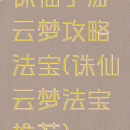 诛仙手游云梦攻略法宝(诛仙云梦法宝推荐)