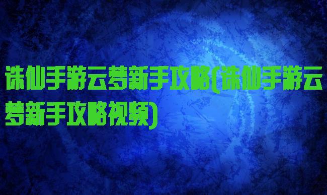 诛仙手游云梦新手攻略(诛仙手游云梦新手攻略视频)