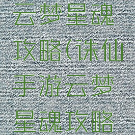 诛仙手游云梦星魂攻略(诛仙手游云梦星魂攻略图)