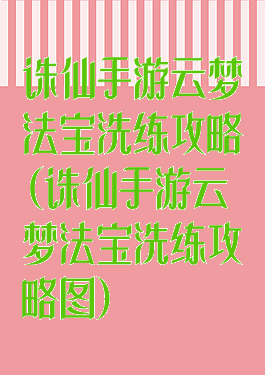 诛仙手游云梦法宝洗练攻略(诛仙手游云梦法宝洗练攻略图)