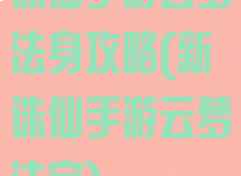 诛仙手游云梦法身攻略(新诛仙手游云梦法宝)