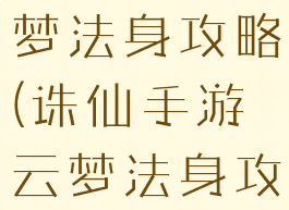 诛仙手游云梦法身攻略(诛仙手游云梦法身攻略图)