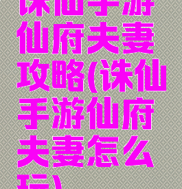 诛仙手游仙府夫妻攻略(诛仙手游仙府夫妻怎么玩)