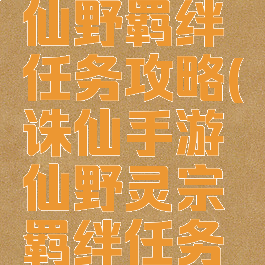 诛仙手游仙野羁绊任务攻略(诛仙手游仙野灵宗羁绊任务攻略)