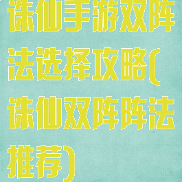 诛仙手游双阵法选择攻略(诛仙双阵阵法推荐)