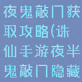 诛仙手游半夜鬼敲门获取攻略(诛仙手游夜半鬼敲门隐藏任务)