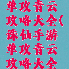 诛仙手游单攻青云攻略大全(诛仙手游单攻青云攻略大全视频)