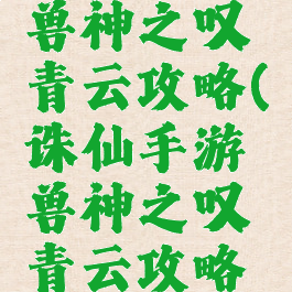 诛仙手游兽神之叹青云攻略(诛仙手游兽神之叹青云攻略图)