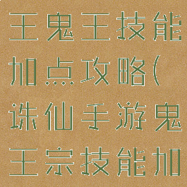 诛仙手游冥王鬼王技能加点攻略(诛仙手游鬼王宗技能加点)
