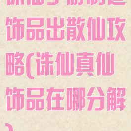 诛仙手游制造饰品出散仙攻略(诛仙真仙饰品在哪分解)