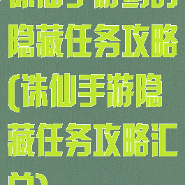 诛仙手游剑的隐藏任务攻略(诛仙手游隐藏任务攻略汇总)