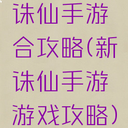 诛仙手游合攻略(新诛仙手游游戏攻略)