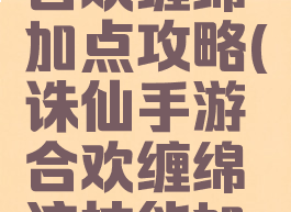 诛仙手游合欢缠绵加点攻略(诛仙手游合欢缠绵流技能加点)