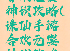 诛仙手游合欢元婴神识攻略(诛仙手游合欢元婴神识攻略视频)