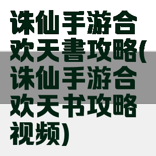 诛仙手游合欢天書攻略(诛仙手游合欢天书攻略视频)