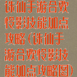 诛仙手游合欢怜影技能加点攻略(诛仙手游合欢怜影技能加点攻略图)