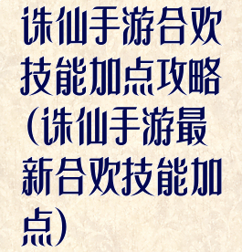 诛仙手游合欢技能加点攻略(诛仙手游最新合欢技能加点)