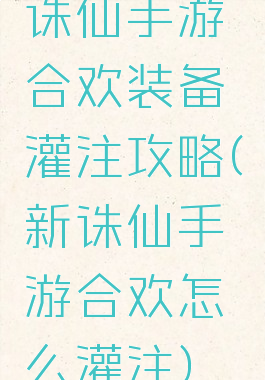 诛仙手游合欢装备灌注攻略(新诛仙手游合欢怎么灌注)