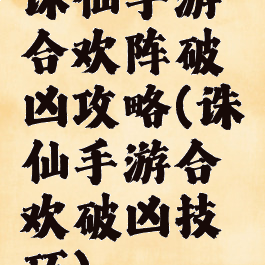 诛仙手游合欢阵破凶攻略(诛仙手游合欢破凶技巧)