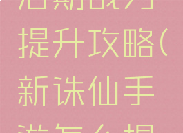 诛仙手游后期战力提升攻略(新诛仙手游怎么提升战斗力)