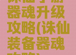 诛仙手游器魂升级攻略(诛仙装备器魂攻略)