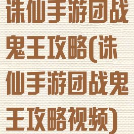 诛仙手游团战鬼王攻略(诛仙手游团战鬼王攻略视频)
