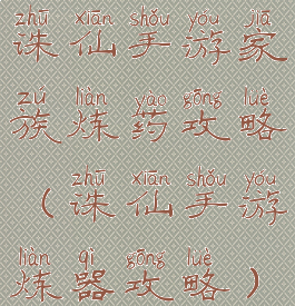 诛仙手游家族炼药攻略(诛仙手游炼器攻略)