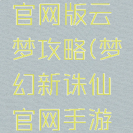 诛仙手游官网版云梦攻略(梦幻新诛仙官网手游攻略)