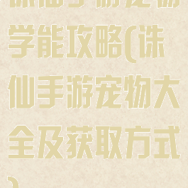 诛仙手游宠物学能攻略(诛仙手游宠物大全及获取方式)